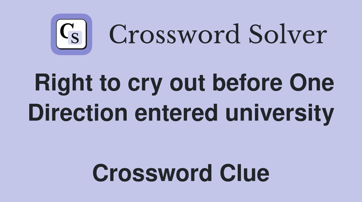Right to cry out before One Direction entered university  Crossword Clue