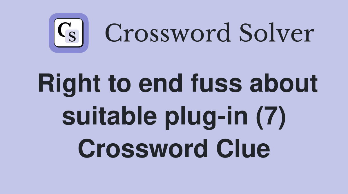 Right to end fuss about suitable plug-in (7) Crossword Clue