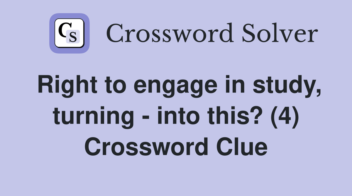 Right to engage in study, turning - into this? (4) Crossword Clue