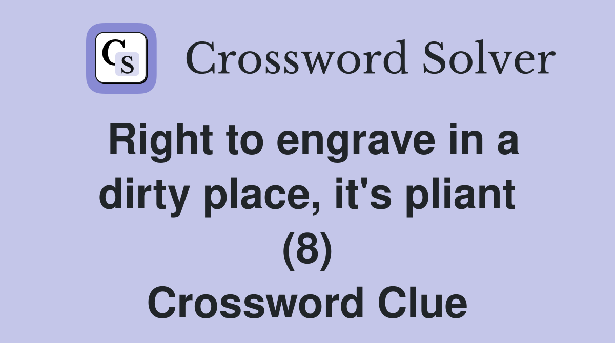 Right to engrave in a dirty place, it's pliant (8) Crossword Clue