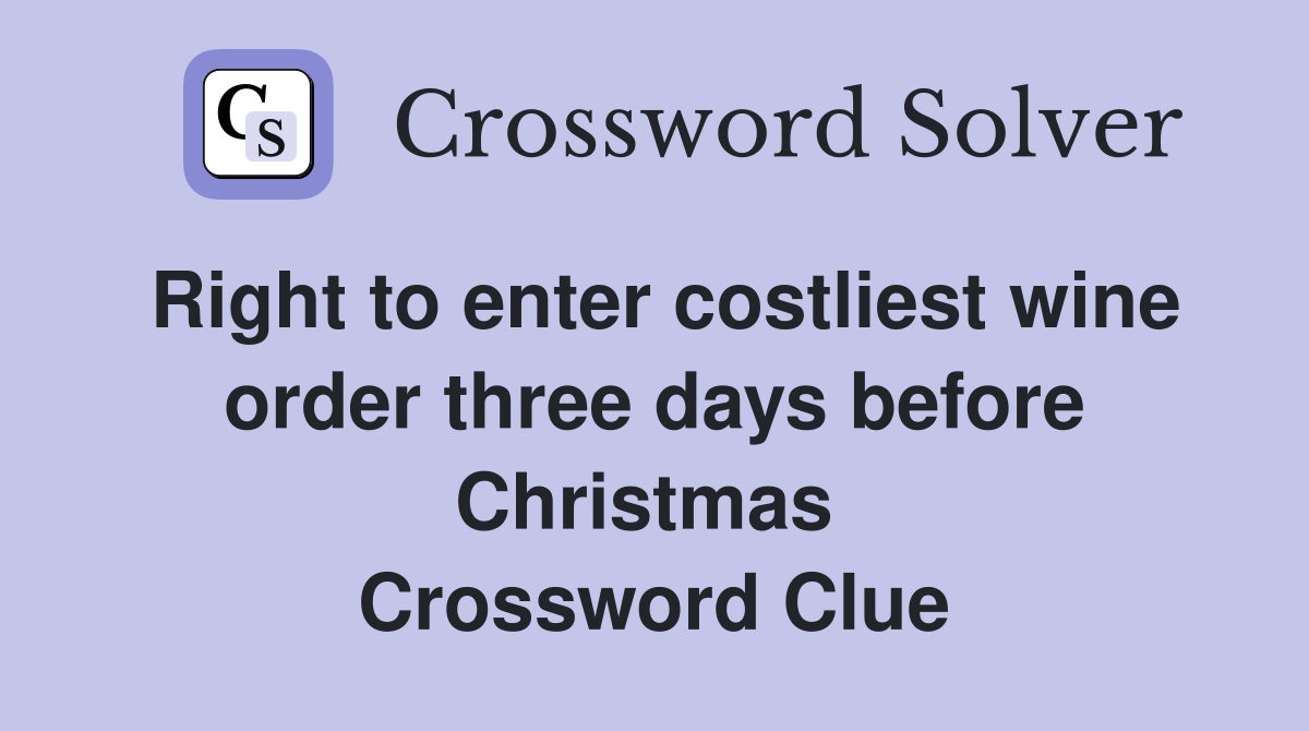 Right to enter costliest wine order three days before Christmas  Crossword Clue