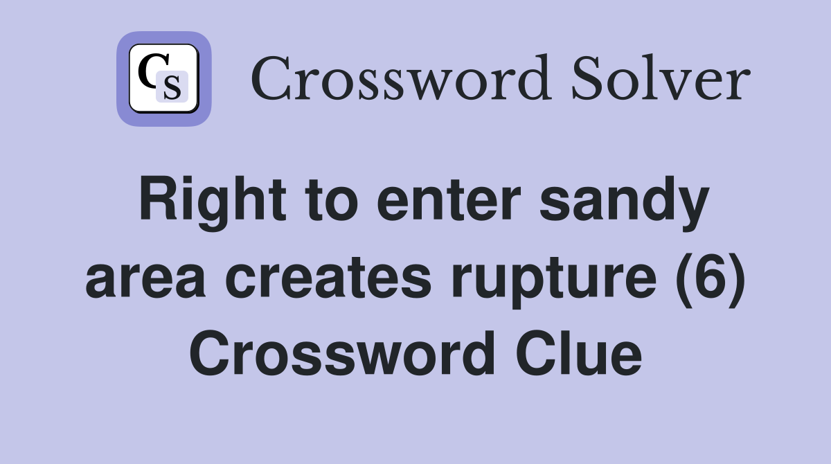Right to enter sandy area creates rupture (6) Crossword Clue