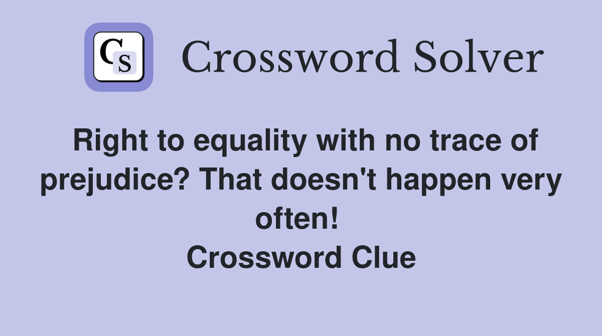 Right to equality with no trace of prejudice? That doesn't happen very often!  Crossword Clue