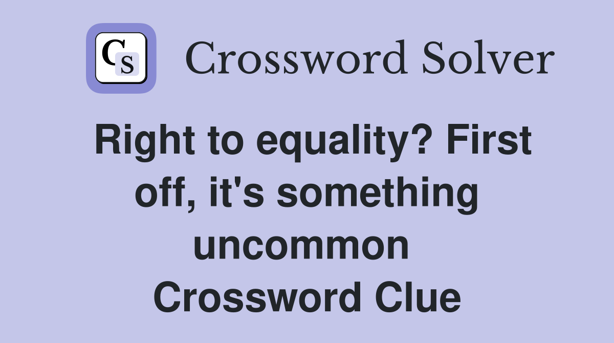 Right to equality? First off, it's something uncommon  Crossword Clue