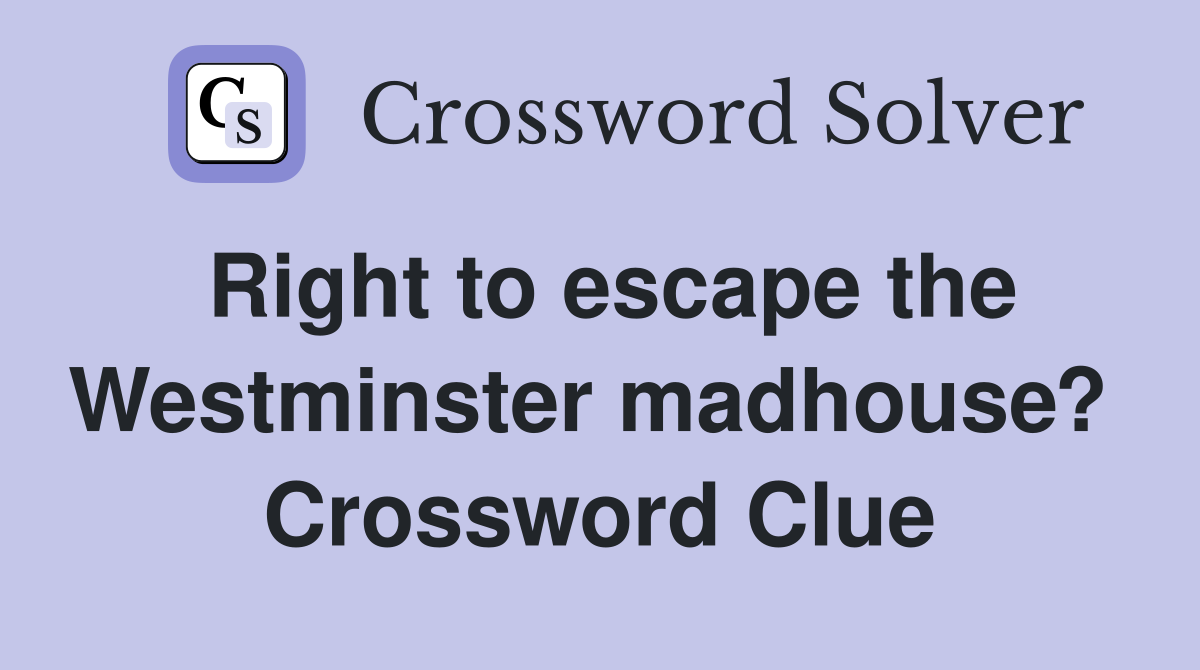 Right to escape the Westminster madhouse?  Crossword Clue