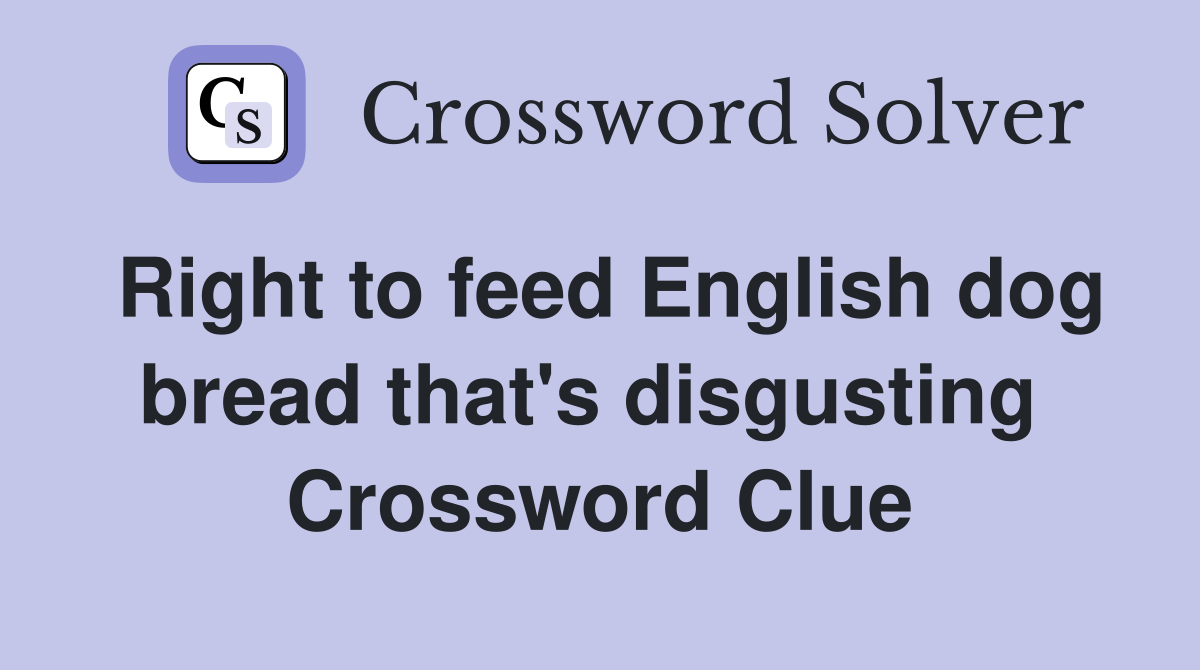 Right to feed English dog bread that's disgusting  Crossword Clue