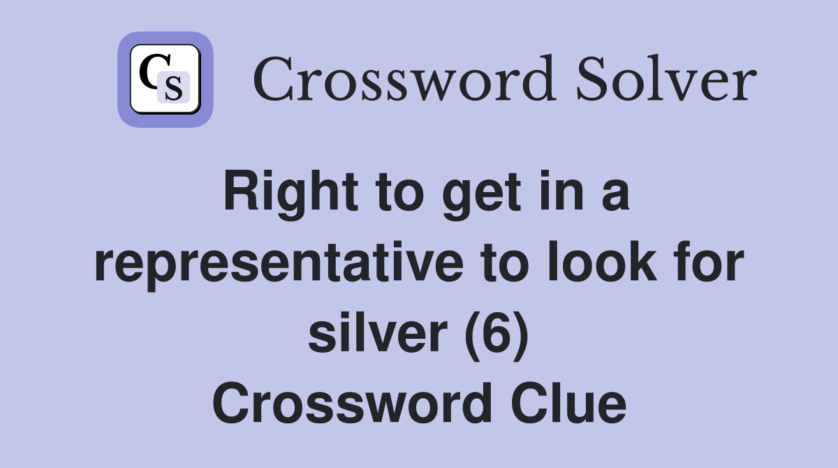 Right to get in a representative to look for silver (6) Crossword Clue