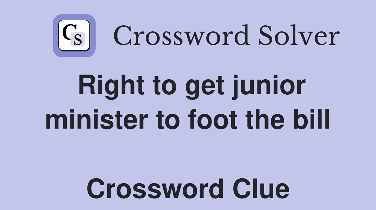 Right to get junior minister to foot the bill  Crossword Clue