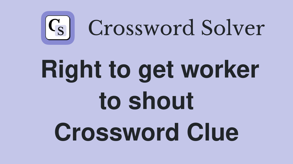 Right to get worker to shout Crossword Clue