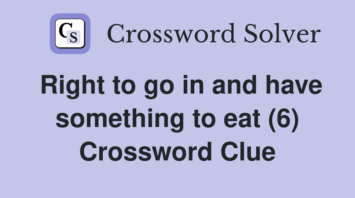 Right to go in and have something to eat (6) Crossword Clue