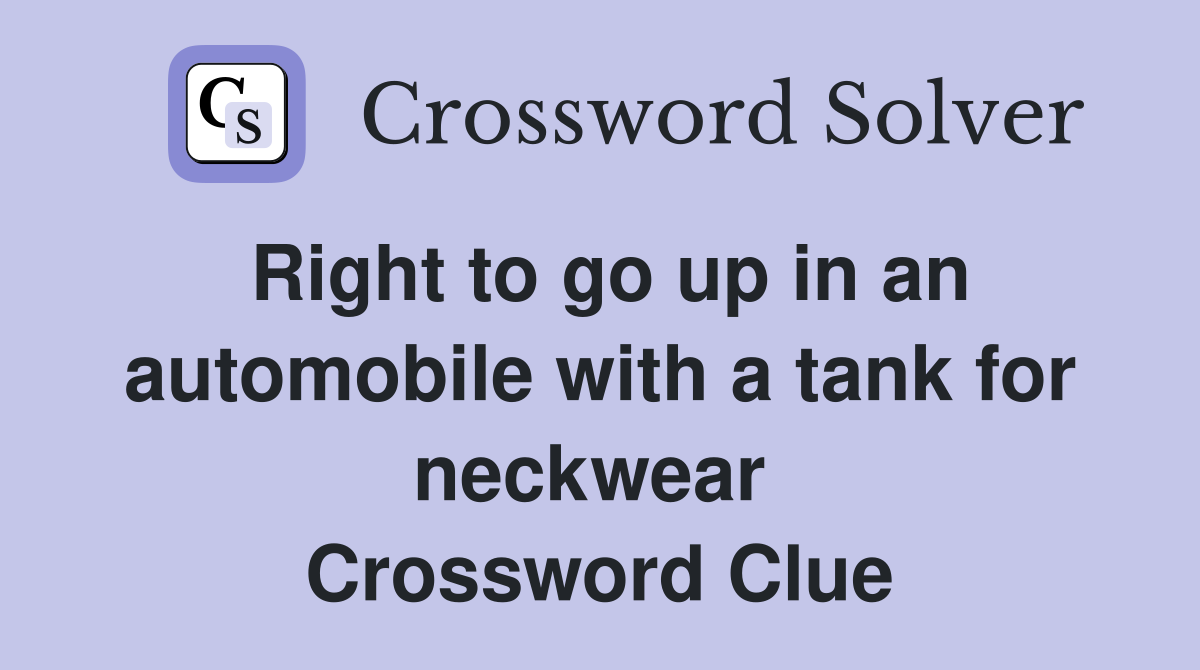 Right to go up in an automobile with a tank for neckwear  Crossword Clue