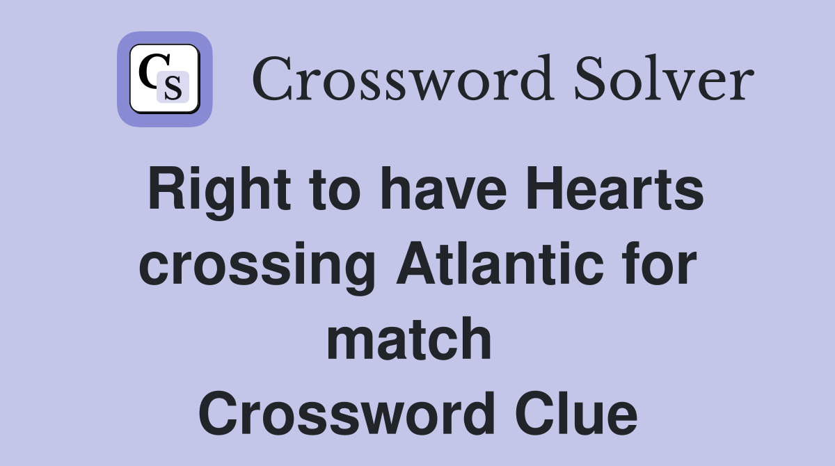 Right to have Hearts crossing Atlantic for match  Crossword Clue