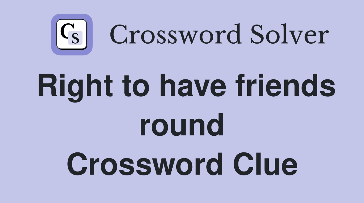 Right to have friends round Crossword Clue