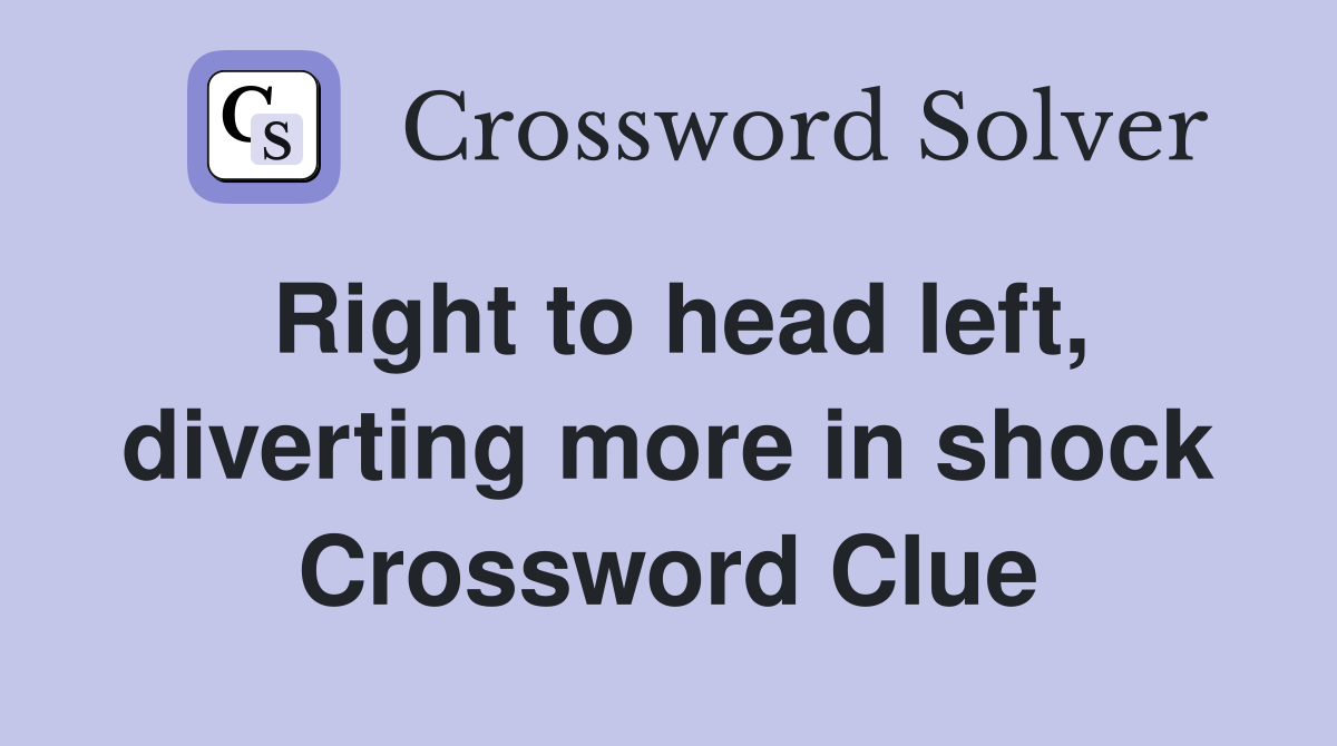Right to head left, diverting more in shock Crossword Clue