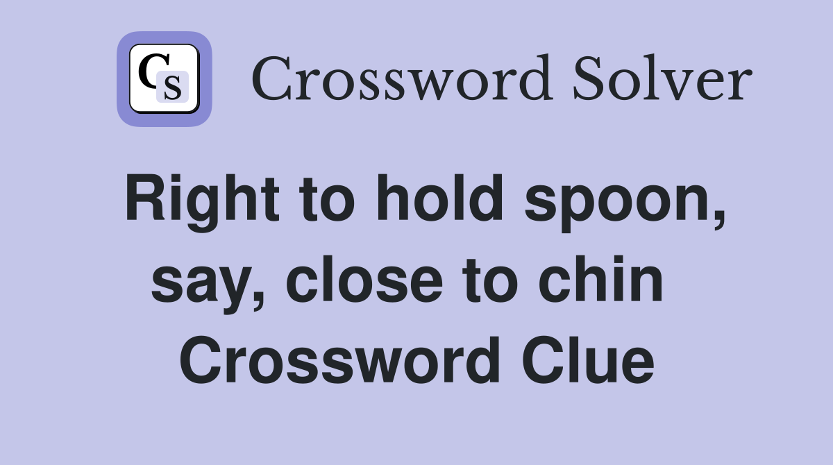Right to hold spoon, say, close to chin  Crossword Clue