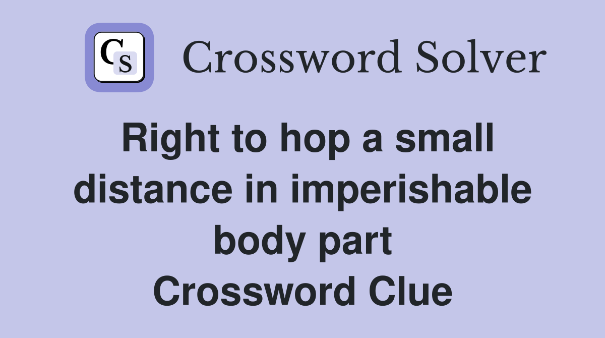 Right to hop a small distance in imperishable body part Crossword Clue