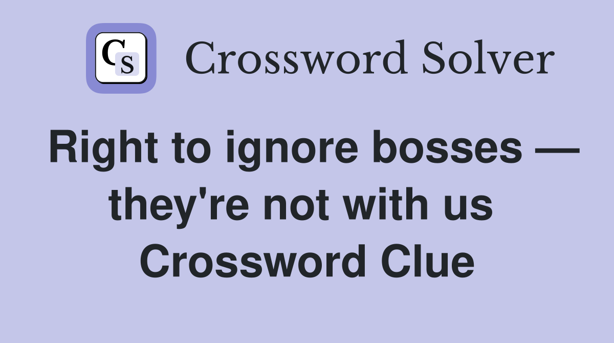 Right to ignore bosses — they're not with us  Crossword Clue