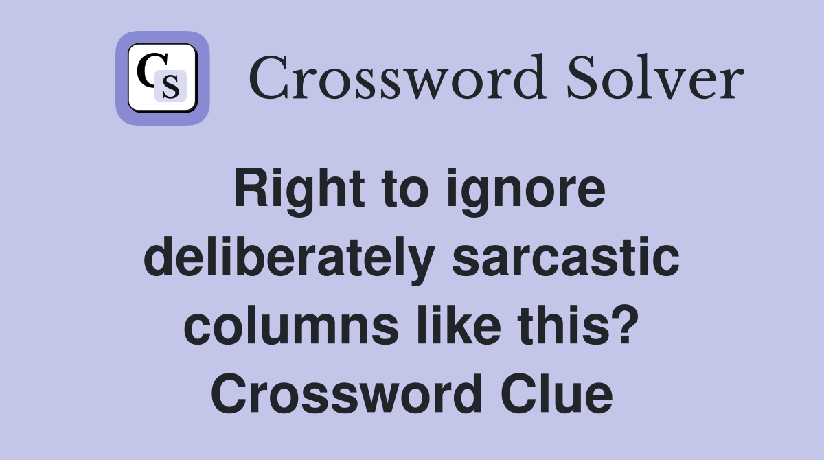 Right to ignore deliberately sarcastic columns like this? Crossword Clue
