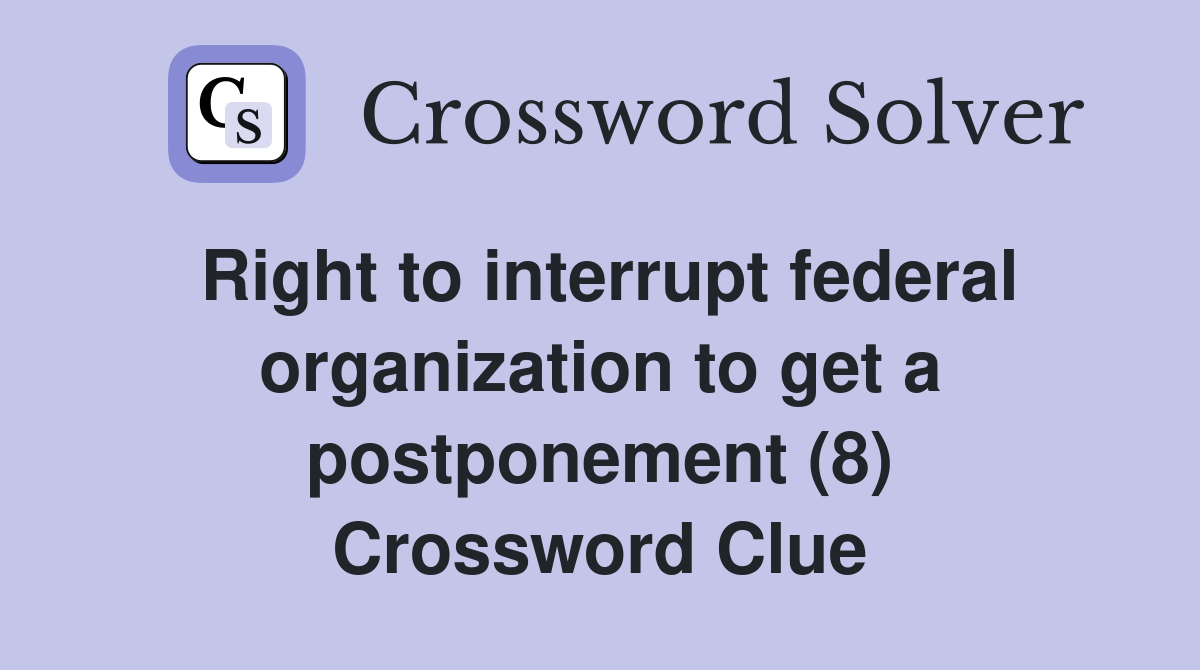 Right to interrupt federal organization to get a postponement (8) Crossword Clue