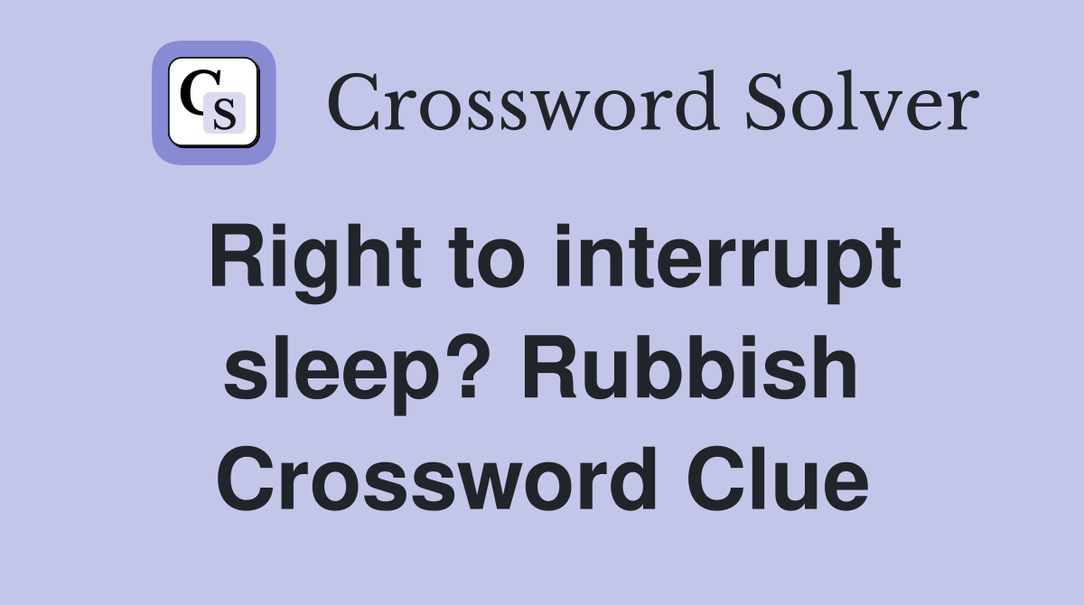 Right to interrupt sleep? Rubbish Crossword Clue