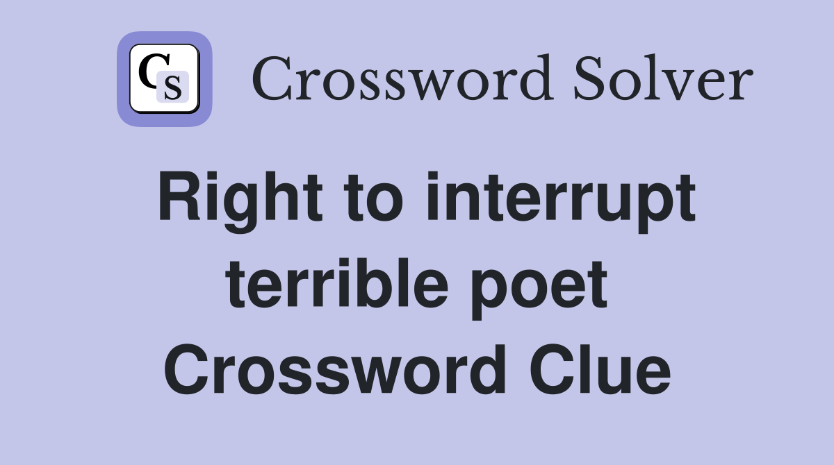Right to interrupt terrible poet Crossword Clue