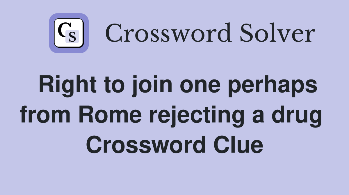Right to join one perhaps from Rome rejecting a drug  Crossword Clue
