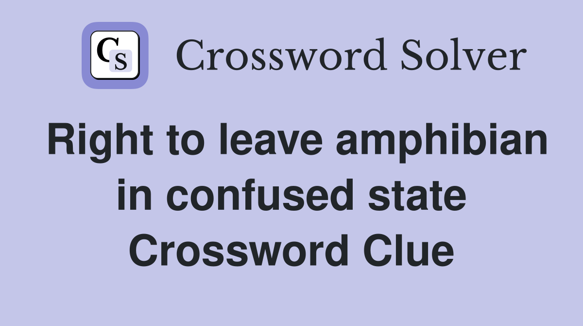 Right to leave amphibian in confused state Crossword Clue