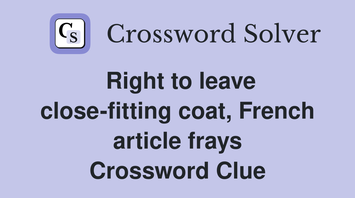 Right to leave close-fitting coat, French article frays Crossword Clue