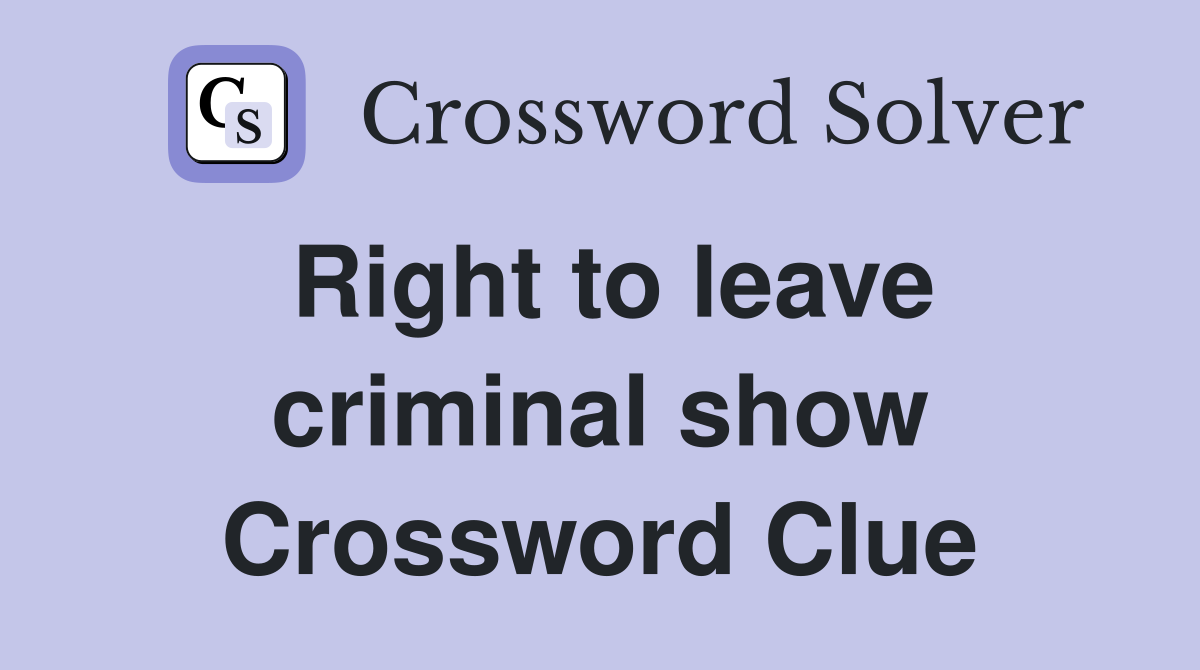 Right to leave criminal show Crossword Clue
