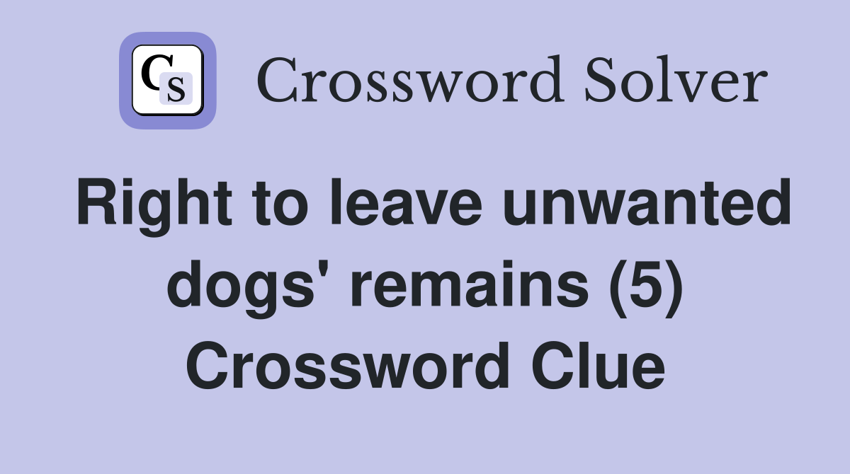 Right to leave unwanted dogs' remains (5) Crossword Clue