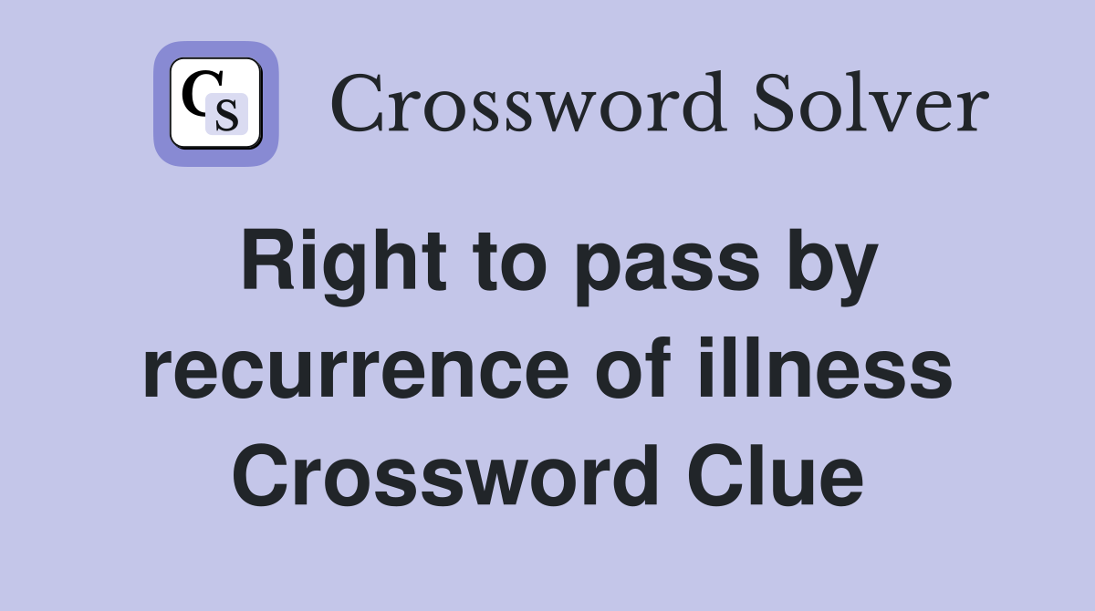 Right to pass by recurrence of illness Crossword Clue