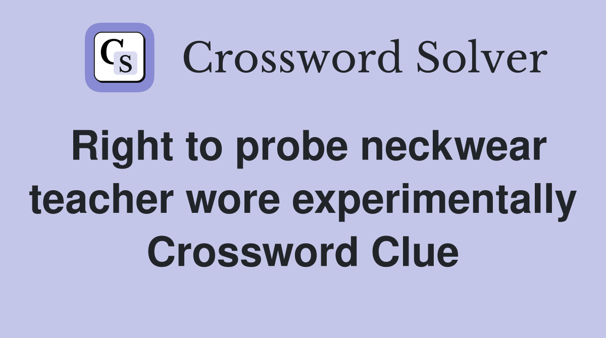 Right to probe neckwear teacher wore experimentally Crossword Clue