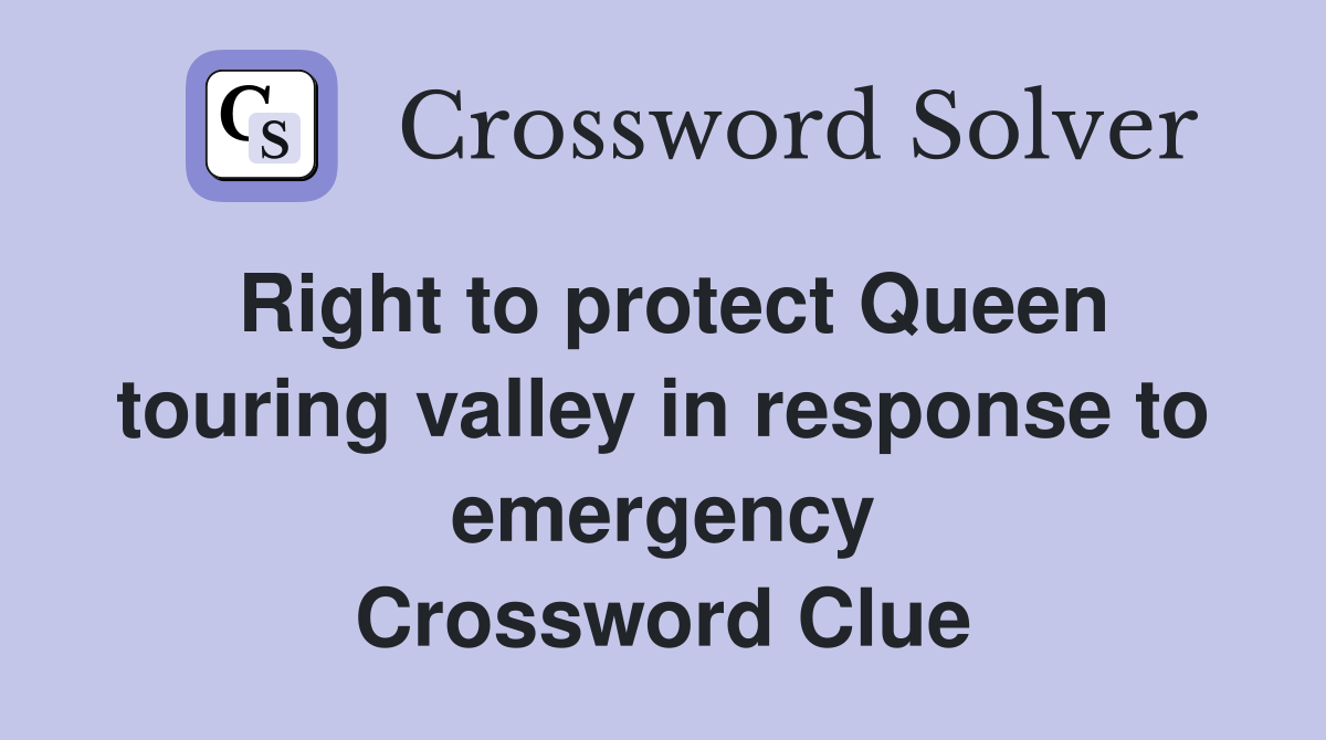 Right to protect Queen touring valley in response to emergency Crossword Clue