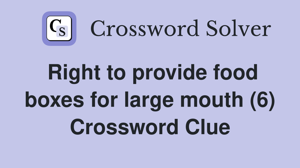 Right to provide food boxes for large mouth (6) Crossword Clue