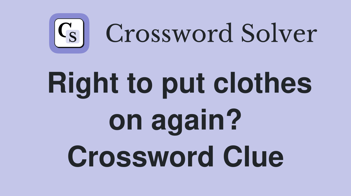 Right to put clothes on again? Crossword Clue