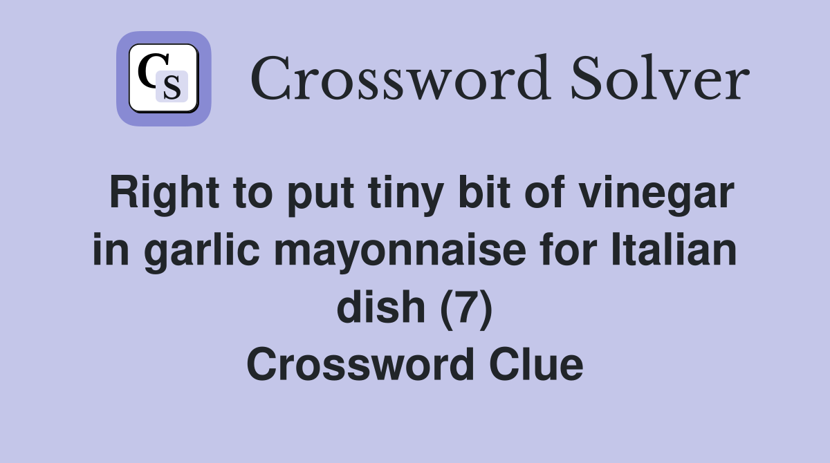 Right to put tiny bit of vinegar in garlic mayonnaise for Italian dish (7) Crossword Clue