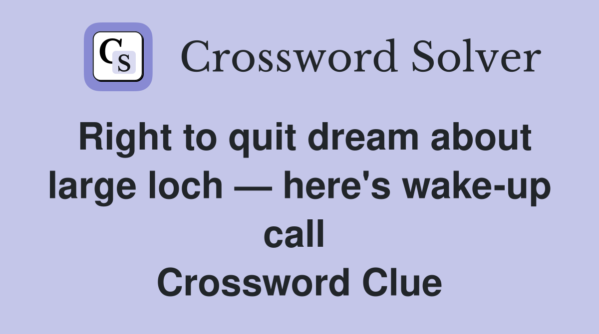 Right to quit dream about large loch — here's wake-up call  Crossword Clue
