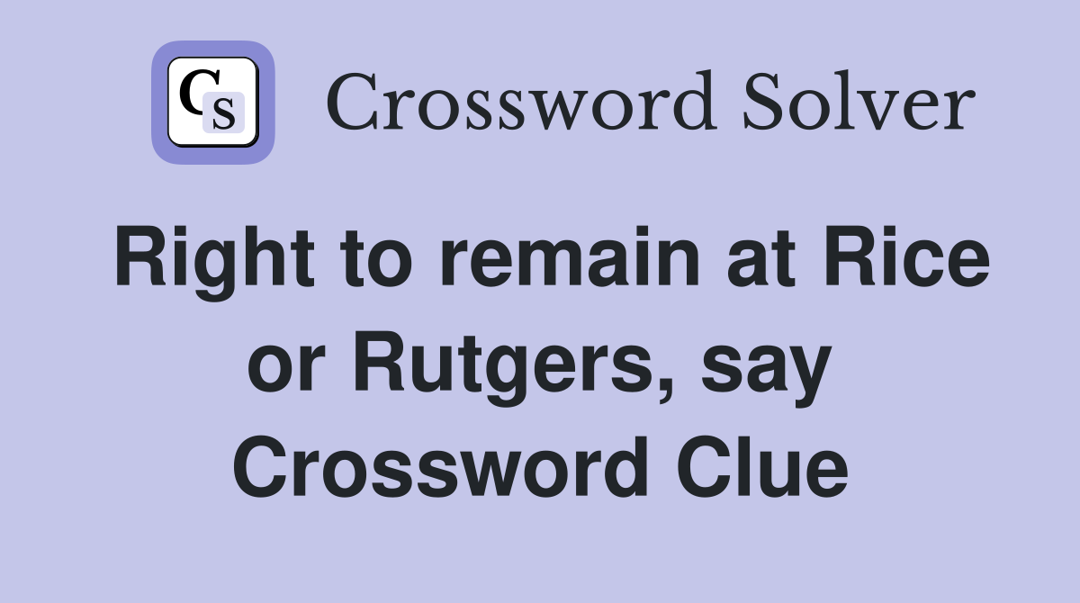 Right to remain at Rice or Rutgers, say Crossword Clue
