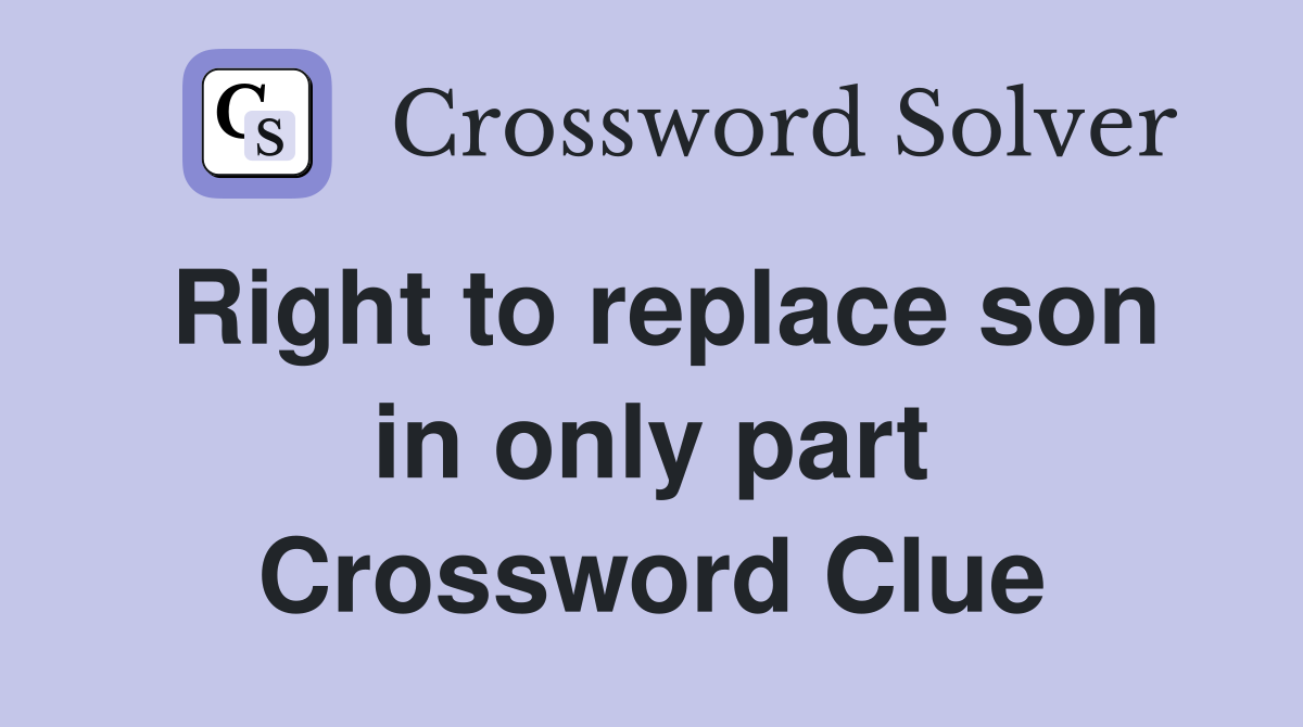 Right to replace son in only part Crossword Clue