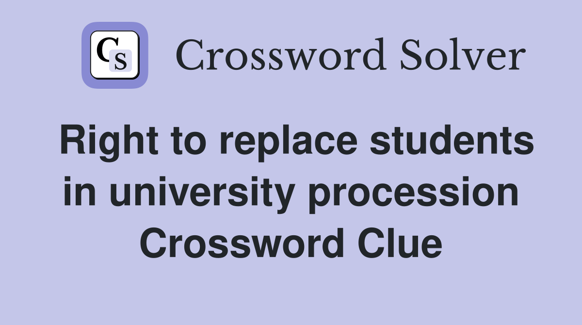 Right to replace students in university procession Crossword Clue