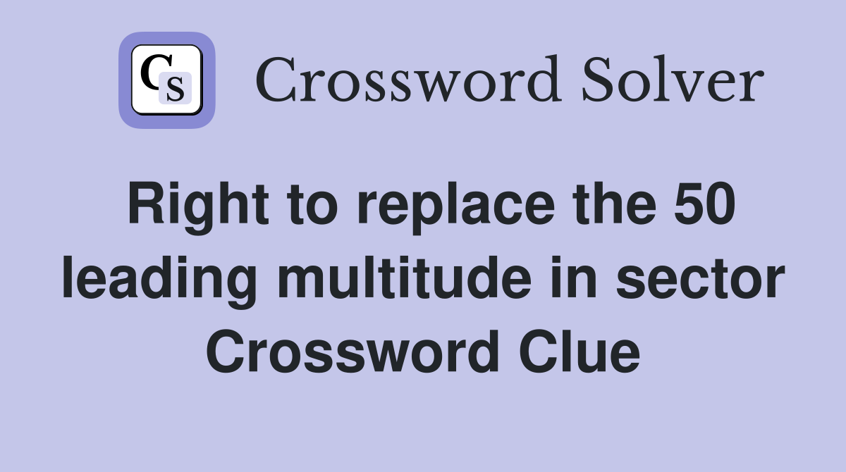 Right to replace the 50 leading multitude in sector Crossword Clue