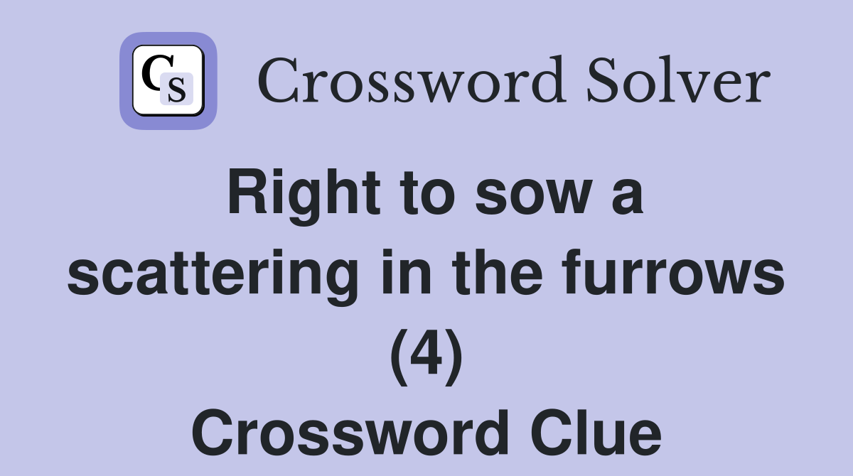 Right to sow a scattering in the furrows (4) Crossword Clue