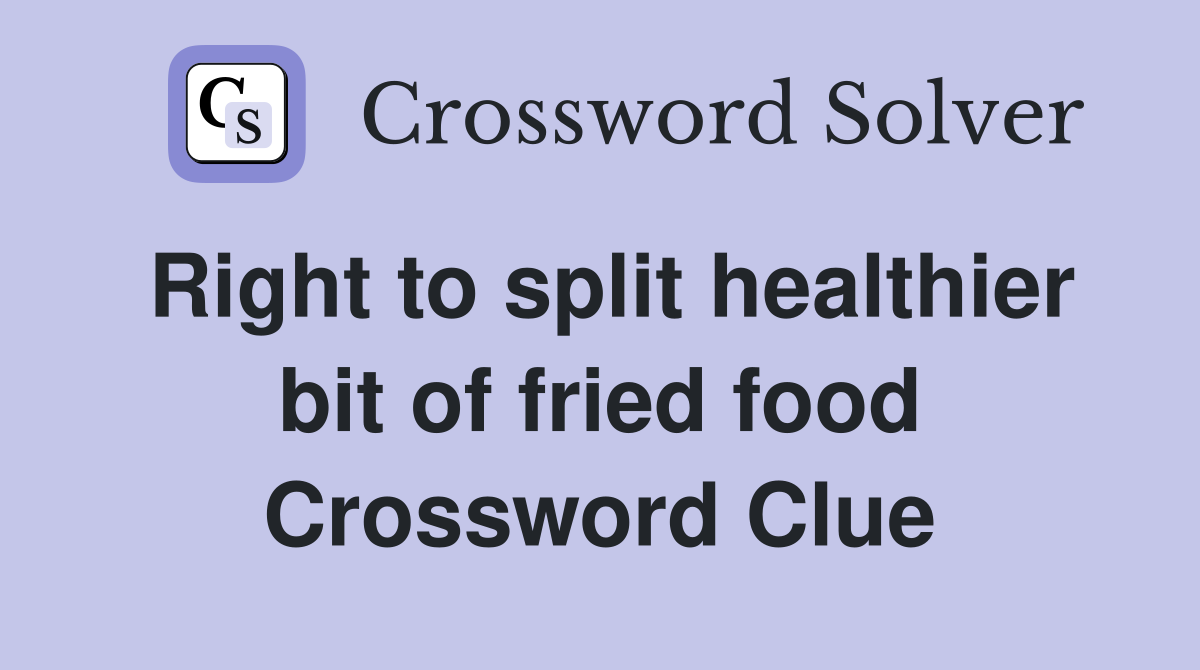 Right to split healthier bit of fried food Crossword Clue