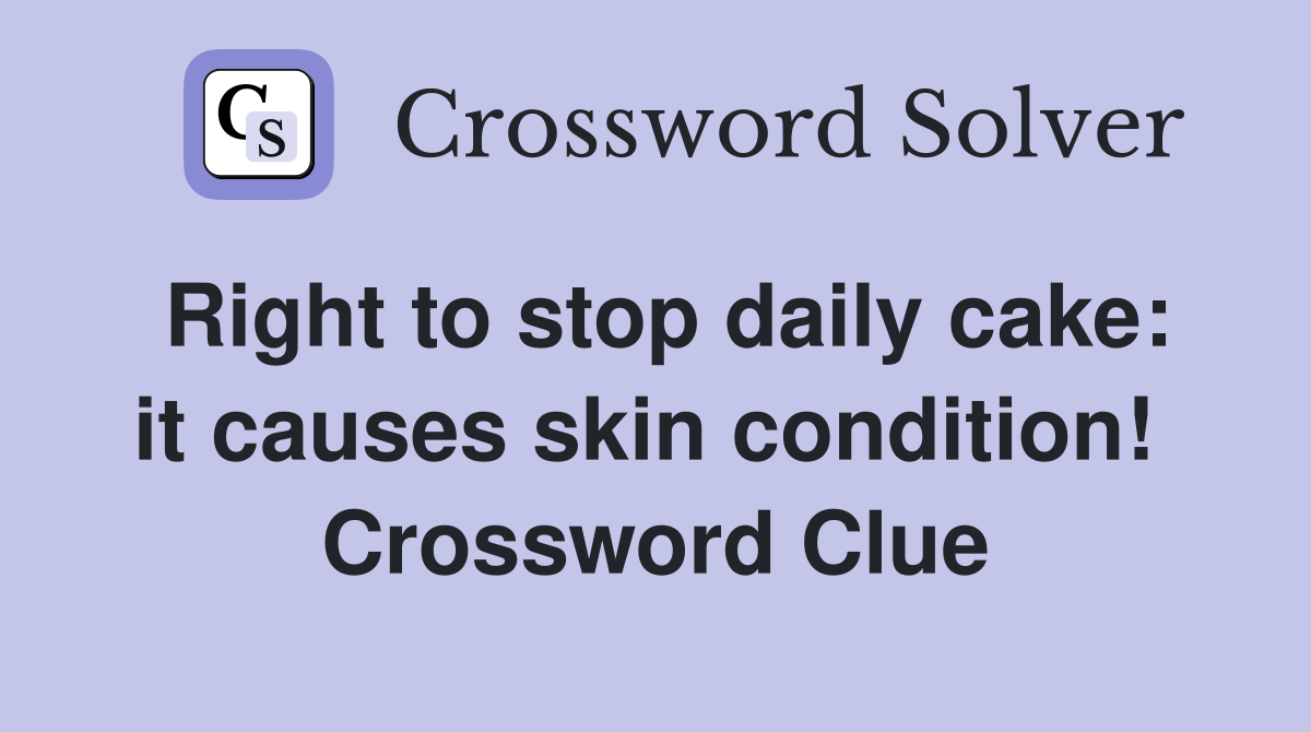 Right to stop daily cake: it causes skin condition!  Crossword Clue