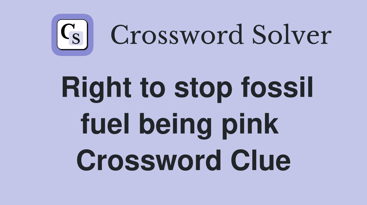 Right to stop fossil fuel being pink  Crossword Clue