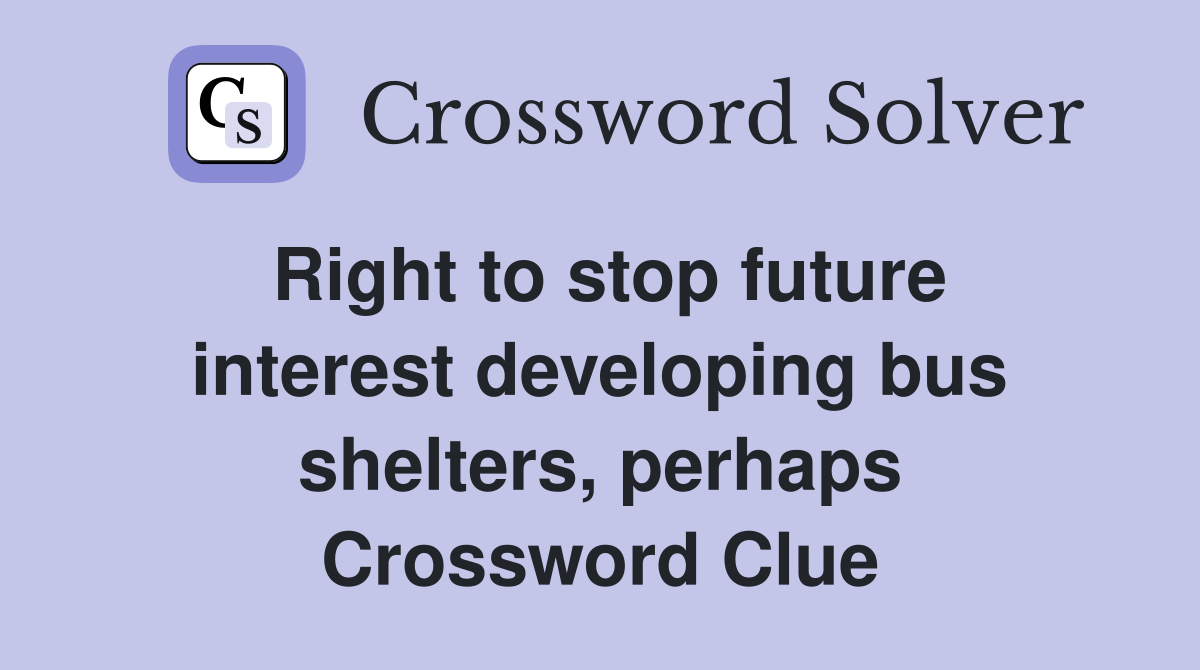 Right to stop future interest developing bus shelters, perhaps Crossword Clue