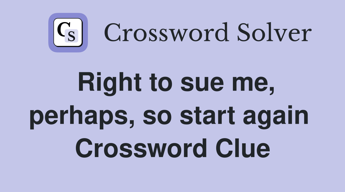 Right to sue me, perhaps, so start again  Crossword Clue