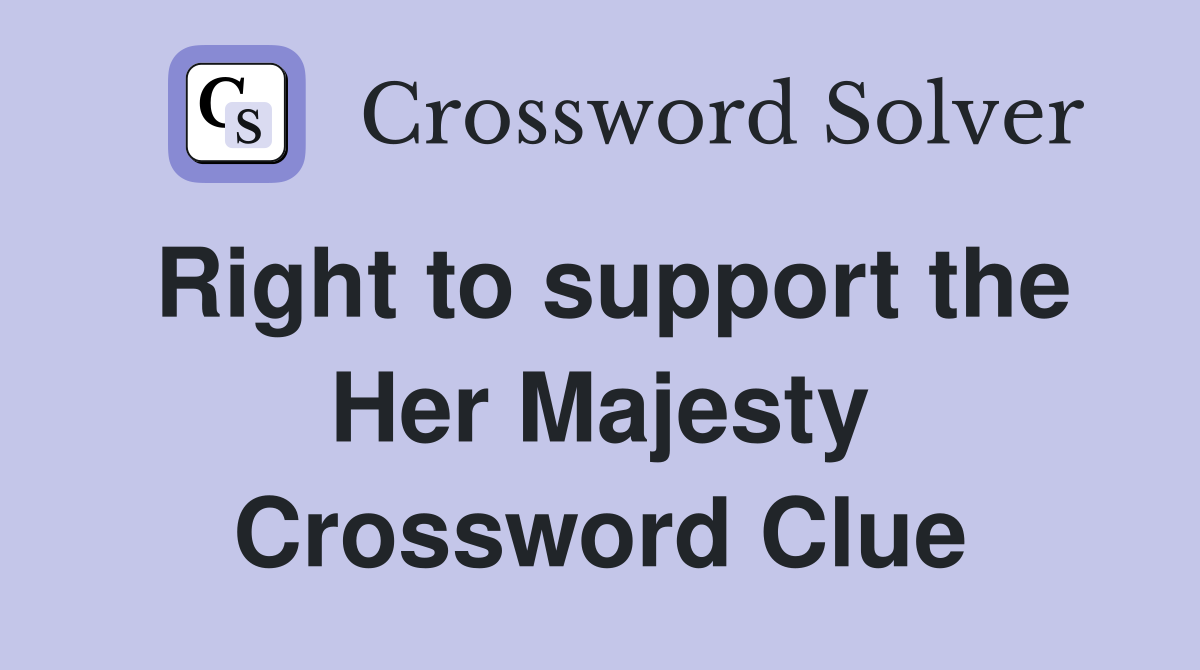 Right to support the Her Majesty Crossword Clue