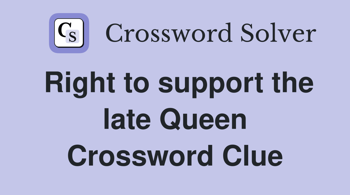 Right to support the late Queen Crossword Clue