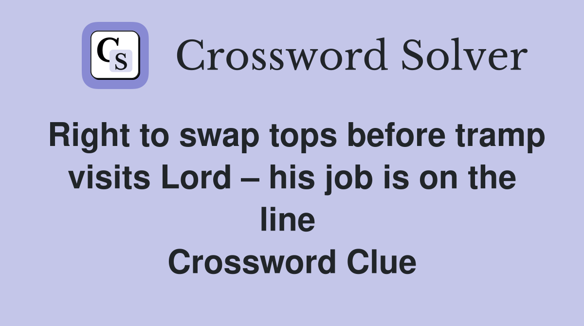 Right to swap tops before tramp visits Lord – his job is on the line  Crossword Clue